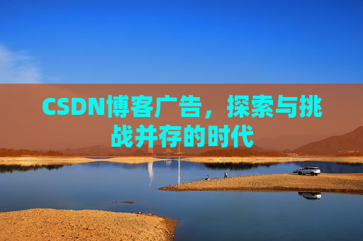 CSDN博客广告，探索与挑战并存的时代