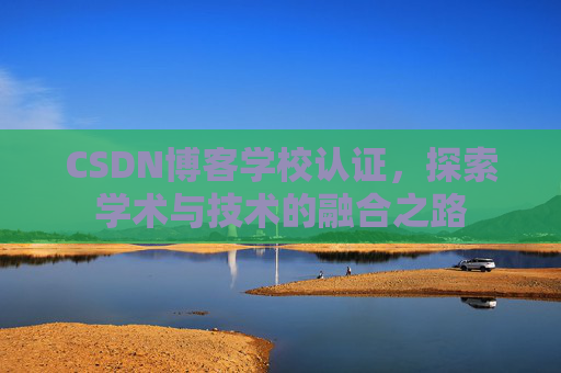 CSDN博客学校认证，探索学术与技术的融合之路